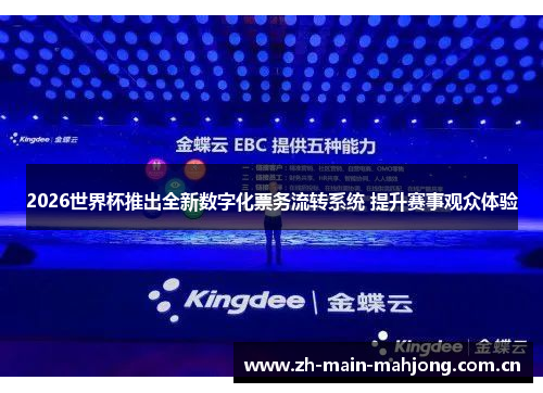 2026世界杯推出全新数字化票务流转系统 提升赛事观众体验 2026世界杯推出全新数字化票务流转系统 提升赛事观众体验