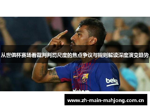 从世俱杯赛场看裁判判罚尺度的焦点争议与规则解读深度演变趋势 从世俱杯赛场看裁判判罚尺度的焦点争议与规则解读深度演变趋势