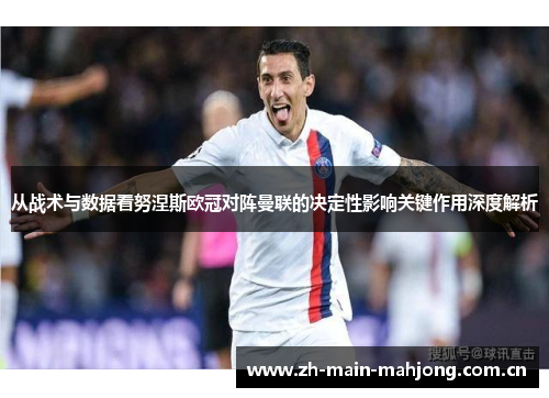 从战术与数据看努涅斯欧冠对阵曼联的决定性影响关键作用深度解析 从战术与数据看努涅斯欧冠对阵曼联的决定性影响关键作用深度解析