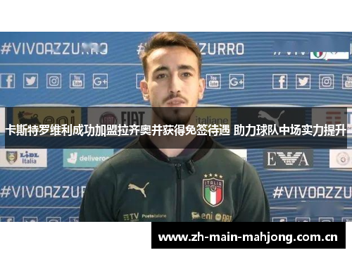 卡斯特罗维利成功加盟拉齐奥并获得免签待遇 助力球队中场实力提升