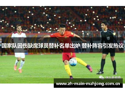 国家队因伤缺席球员替补名单出炉 替补阵容引发热议 国家队因伤缺席球员替补名单出炉 替补阵容引发热议