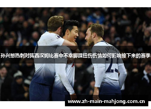 孙兴慜热刺对阵西汉姆比赛中不幸脚踝扭伤伤情如何影响接下来的赛季